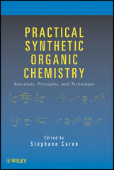 Practical Synthetic Organic Chemistry: Reactions, Principles, and Techniques by Stephane Caron (Editor)